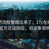 有人把流程整理出来了；17c在线观看？官方还没回应，但迹象很明显