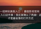 一招辨别真假入口 ｜ 蘑菇影视官网 ｜ 入口这件事｜我反复确认了两遍！这才是最省事的打开方式