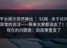 平台提示突然弹出 ｜ 91网 - 关于访问异常的说法——原来大家都误会了！！现在的问题是：到底哪里变了