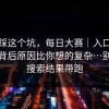 别再踩这个坑，每日大赛｜入口这件事：背后原因比你想的复杂…别再被搜索结果带跑