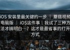 iOS 安装里最关键的一步 ｜ 蘑菇视频电脑版 ｜ iOS这件事｜我试了三种方法才搞明白…？这才是最省事的打开方式