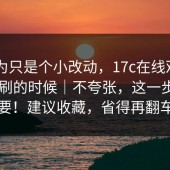 我以为只是个小改动，17c在线观看 ｜ 晚上刷的时候｜不夸张，这一步很重要！建议收藏，省得再翻车