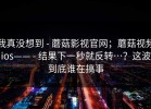我真没想到 - 蘑菇影视官网；蘑菇视频ios—— - 结果下一秒就反转…？这波到底谁在搞事
