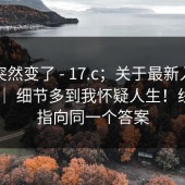 风向突然变了 - 17.c；关于最新入口的说法 ｜ 细节多到我怀疑人生！线索都指向同一个答案