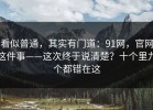 看似普通，其实有门道：91网，官网这件事——这次终于说清楚？十个里九个都错在这