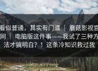 看似普通，其实有门道 ｜ 蘑菇影视官网 ｜ 电脑版这件事——我试了三种方法才搞明白？！这条冷知识救过我