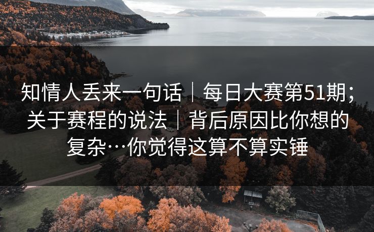 知情人丢来一句话｜每日大赛第51期；关于赛程的说法｜背后原因比你想的复杂…你觉得这算不算实锤