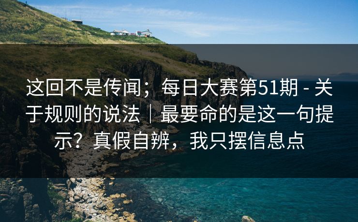 这回不是传闻；每日大赛第51期 - 关于规则的说法｜最要命的是这一句提示？真假自辨，我只摆信息点