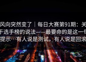 风向突然变了｜每日大赛第91期：关于选手榜的说法——最要命的是这一句提示…有人说是测试，有人说是回滚