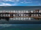 别把时间浪费在错误页面，每日大赛在线观看｜每日大赛官网！这就是为什么你总是进不去